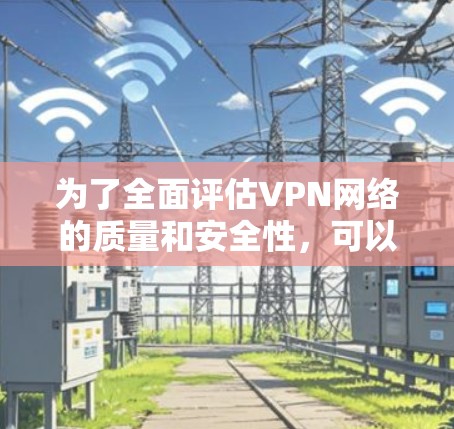 为了全面评估VPN网络的质量和安全性,可以按照以下步骤使用合适的工具进行测试 为了全面评估VPN网络的质量和安全性,可以按照以下步骤使用合适的工具进行测试