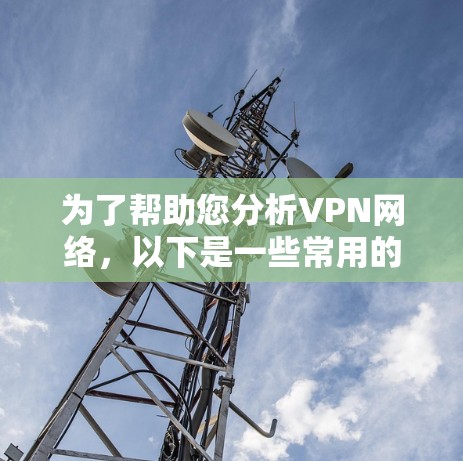 为了帮助您分析VPN网络，以下是一些常用的工具和步骤，根据不同的需求和场景进行分类