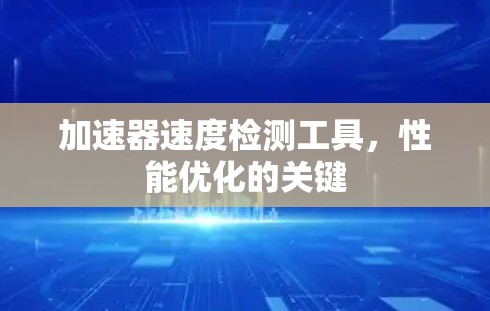 加速器速度检测工具，性能优化的关键