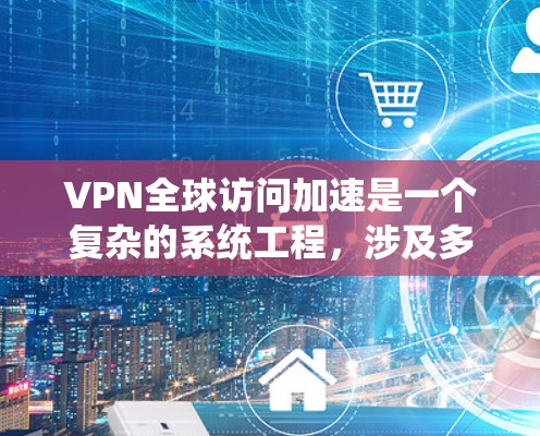VPN全球访问加速是一个复杂的系统工程,涉及多种技术和策略,以确保高效、安全地跨国数据传输。以下是对VPN全球访问加速的详细分析和总结 VPN全球访问加速是一个复杂的系统工程,涉及多种技术和策略,以确保高效、安全地跨国数据传输。以下是对VPN全球访问加速的详细分析和总结