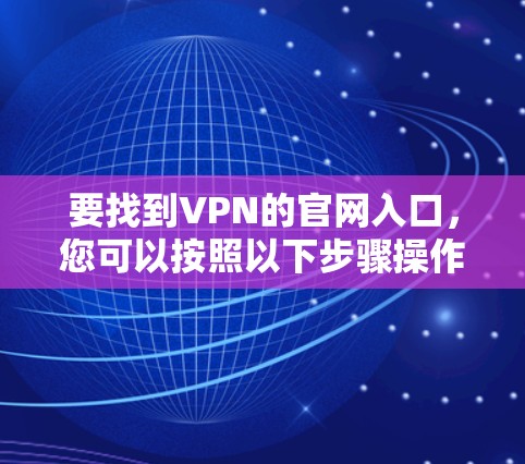 要找到VPN的官网入口，您可以按照以下步骤操作