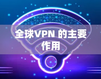 全球VPN 的主要作用 全球VPN 的主要作用