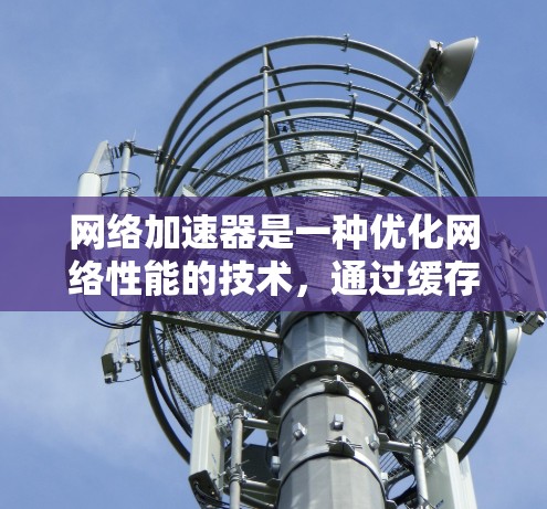 网络加速器是一种优化网络性能的技术,通过缓存和数据转换来加快数据访问速度。以下是对网络加速器的详细解析 网络加速器是一种优化网络性能的技术,通过缓存和数据转换来加快数据访问速度。以下是对网络加速器的详细解析