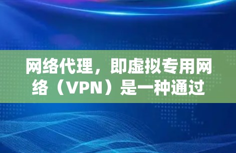 网络代理,即虚拟专用网络(VPN)是一种通过互联网建立安全通道的技术,用于加密数据传输,保护隐私,并绕过网络限制。以下是对VPN的详细介绍 网络代理,即虚拟专用网络(VPN)是一种通过互联网建立安全通道的技术,用于加密数据传输,保护隐私,并绕过网络限制。以下是对VPN的详细介绍
