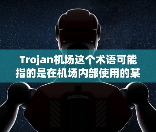 Trojan机场这个术语可能指的是在机场内部使用的某种技术设备，特别是在安检或安全监控方面。以下是对这个概念的详细分析