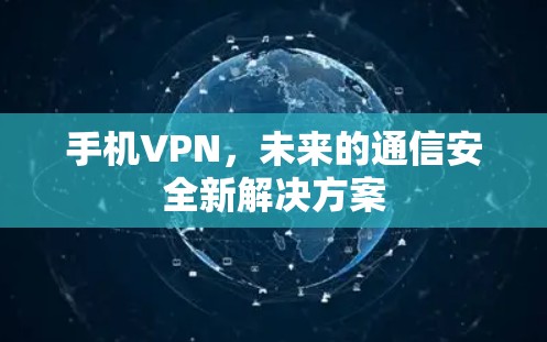 手机VPN,未来的通信安全新解决方案 手机VPN,未来的通信安全新解决方案