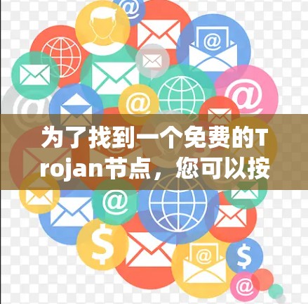 为了找到一个免费的Trojan节点,您可以按照以下步骤进行 为了找到一个免费的Trojan节点,您可以按照以下步骤进行