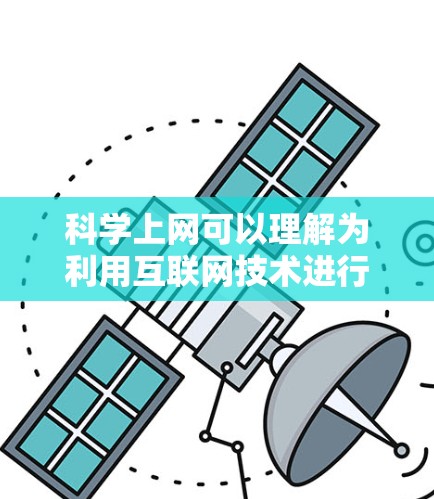 科学上网可以理解为利用互联网技术进行科学研究、资源获取和知识传播的过程。以下是一些关键点 科学上网可以理解为利用互联网技术进行科学研究、资源获取和知识传播的过程。以下是一些关键点