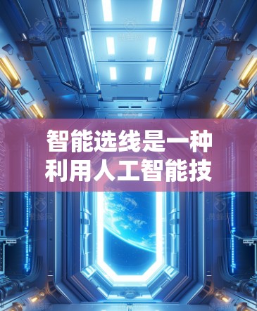 智能选线是一种利用人工智能技术进行股票分析和选股的工具,旨在帮助投资者做出更明智的投资决策。以下是对智能选线的详细分析和选择建议 智能选线是一种利用人工智能技术进行股票分析和选股的工具,旨在帮助投资者做出更明智的投资决策。以下是对智能选线的详细分析和选择建议
