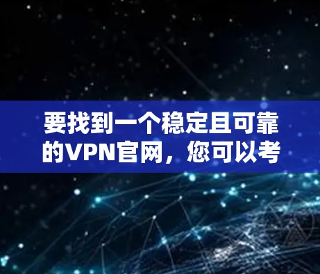要找到一个稳定且可靠的VPN官网,您可以考虑以下几种方法 要找到一个稳定且可靠的VPN官网,您可以考虑以下几种方法