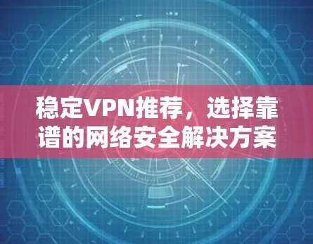 稳定VPN推荐,选择靠谱的网络安全解决方案 稳定VPN推荐,选择靠谱的网络安全解决方案