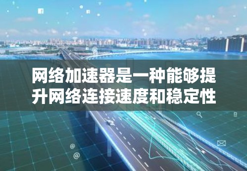 网络加速器是一种能够提升网络连接速度和稳定性的工具,常用于优化云存储服务、视频流媒体或其他数据下载速度。以下是一些常用的网络加速器及其下载链接和使用方法 网络加速器是一种能够提升网络连接速度和稳定性的工具,常用于优化云存储服务、视频流媒体或其他数据下载速度。以下是一些常用的网络加速器及其下载链接和使用方法