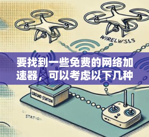 要找到一些免费的网络加速器,可以考虑以下几种工具或方法 要找到一些免费的网络加速器,可以考虑以下几种工具或方法
