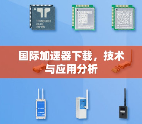 国际加速器下载，技术与应用分析