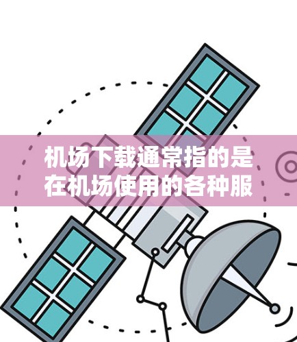 机场下载通常指的是在机场使用的各种服务和资源的下载,主要用于帮助旅客更好地规划行程、获取实时信息或使用机场提供的便利服务。以下是一些常见的机场下载内容和相关信息 机场下载通常指的是在机场使用的各种服务和资源的下载,主要用于帮助旅客更好地规划行程、获取实时信息或使用机场提供的便利服务。以下是一些常见的机场下载内容和相关信息