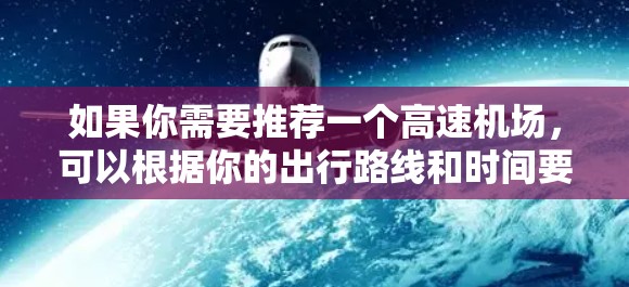 如果你需要推荐一个高速机场，可以根据你的出行路线和时间要求来选择。以下是一些常见的高速机场推荐