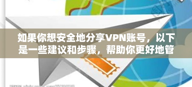 如果你想安全地分享VPN账号,以下是一些建议和步骤,帮助你更好地管理和共享账号 如果你想安全地分享VPN账号,以下是一些建议和步骤,帮助你更好地管理和共享账号