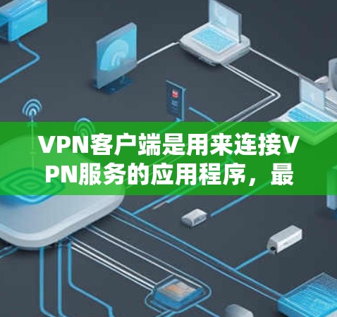 VPN客户端是用来连接VPN服务的应用程序,最新版本的VPN客户端可以通过各大VPN服务提供商的官网或应用商店下载。以下是一些常见的VPN服务提供商及其最新版本信息 VPN客户端是用来连接VPN服务的应用程序,最新版本的VPN客户端可以通过各大VPN服务提供商的官网或应用商店下载。以下是一些常见的VPN服务提供商及其最新版本信息