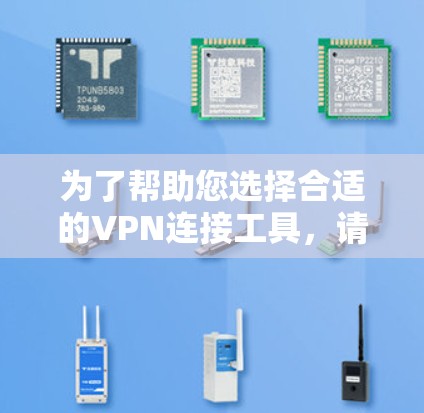 为了帮助您选择合适的VPN连接工具,请提供以下详细信息 为了帮助您选择合适的VPN连接工具,请提供以下详细信息