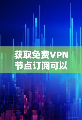 获取免费VPN节点订阅可以通过以下步骤实现，确保你选择适合自己的服务