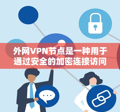 外网VPN节点是一种用于通过安全的加密连接访问外部网络的服务，常用于企业扩展网络覆盖，保护数据安全。以下是关于外网VPN节点的详细总结