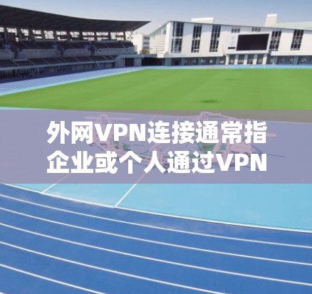 外网VPN连接通常指企业或个人通过VPN(虚拟专用网络)协议与外部网络建立安全连接的过程。以下是关于外网VPN连接的一些关键点和步骤 外网VPN连接通常指企业或个人通过VPN(虚拟专用网络)协议与外部网络建立安全连接的过程。以下是关于外网VPN连接的一些关键点和步骤