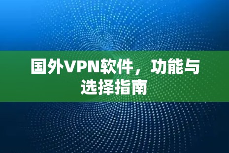 国外VPN软件,功能与选择指南 国外VPN软件,功能与选择指南