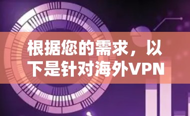 根据您的需求,以下是针对海外VPN的推荐 根据您的需求,以下是针对海外VPN的推荐