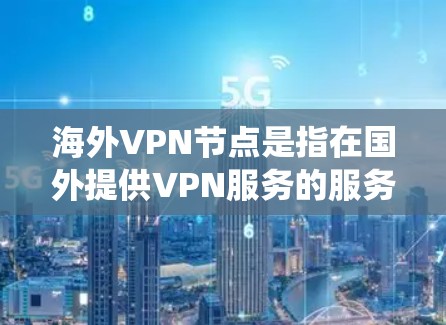 海外VPN节点是指在国外提供VPN服务的服务器,这些服务器通常位于不同国家和地区,用户可以通过VPN连接到这些服务器,以访问受限的网站、保护隐私或绕过地理限制 海外VPN节点是指在国外提供VPN服务的服务器,这些服务器通常位于不同国家和地区,用户可以通过VPN连接到这些服务器,以访问受限的网站、保护隐私或绕过地理限制
