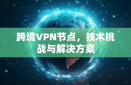 跨境VPN节点，技术挑战与解决方案