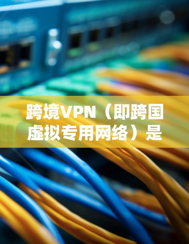 跨境VPN(即跨国虚拟专用网络)是一种网络服务,允许用户在不同国家或地区之间切换IP地址,以访问受地域限制的网站或内容。然而,免费的跨境VPN服务通常有限制,例如 跨境VPN(即跨国虚拟专用网络)是一种网络服务,允许用户在不同国家或地区之间切换IP地址,以访问受地域限制的网站或内容。然而,免费的跨境VPN服务通常有限制,例如