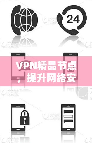 VPN精品节点,提升网络安全与访问效率的关键技术 VPN精品节点,提升网络安全与访问效率的关键技术