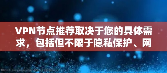 VPN节点推荐取决于您的具体需求,包括但不限于隐私保护、网络安全、访问特定资源等。以下是一些推荐的VPN服务和节点 VPN节点推荐取决于您的具体需求,包括但不限于隐私保护、网络安全、访问特定资源等。以下是一些推荐的VPN服务和节点