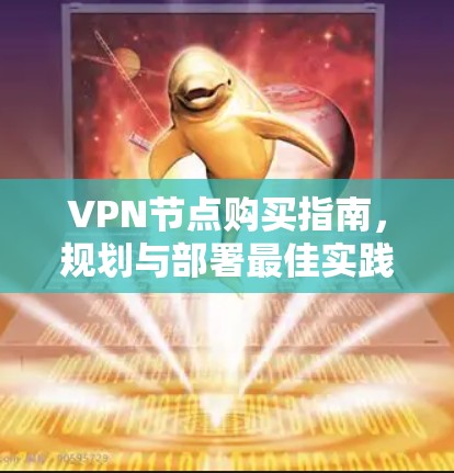 VPN节点购买指南,规划与部署最佳实践 VPN节点购买指南,规划与部署最佳实践