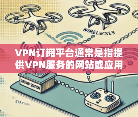 VPN订阅平台通常是指提供VPN服务的网站或应用程序,用户可以通过这些平台选择合适的VPN服务并支付订阅费用。以下是一些常见的VPN订阅平台及特点 VPN订阅平台通常是指提供VPN服务的网站或应用程序,用户可以通过这些平台选择合适的VPN服务并支付订阅费用。以下是一些常见的VPN订阅平台及特点