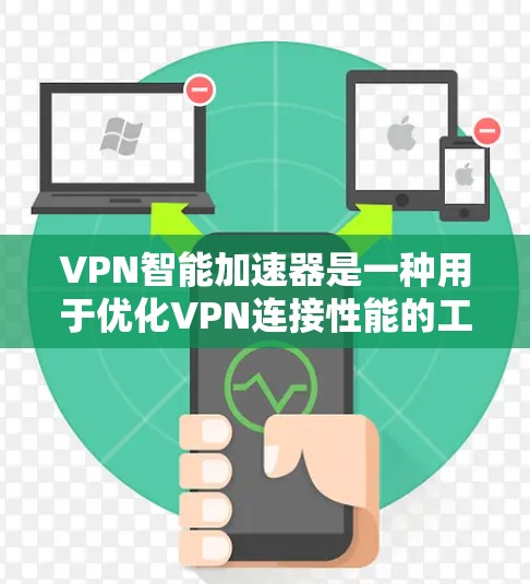 VPN智能加速器是一种用于优化VPN连接性能的工具或软件，它通过多种技术手段来提高VPN的速度、稳定性和连接体验。以下是关于VPN智能加速器的一些关键信息和功能