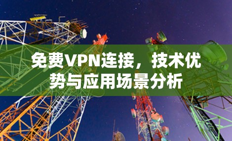 免费VPN连接,技术优势与应用场景分析 免费VPN连接,技术优势与应用场景分析