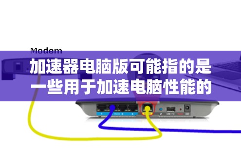加速器电脑版可能指的是一些用于加速电脑性能的软件或硬件工具。以下是一些可能的解释和操作步骤 加速器电脑版可能指的是一些用于加速电脑性能的软件或硬件工具。以下是一些可能的解释和操作步骤