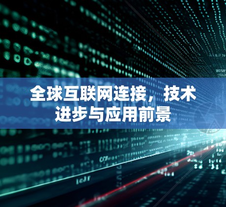 全球互联网连接,技术进步与应用前景 全球互联网连接,技术进步与应用前景