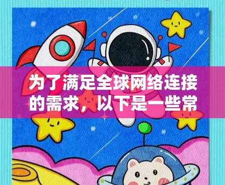 为了满足全球网络连接的需求,以下是一些常用的工具和服务,根据不同的使用场景和需求进行分类 为了满足全球网络连接的需求,以下是一些常用的工具和服务,根据不同的使用场景和需求进行分类