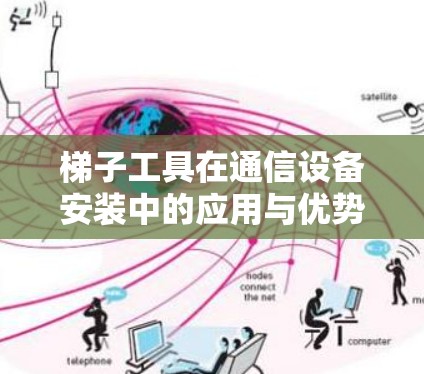 梯子工具在通信设备安装中的应用与优势 梯子工具在通信设备安装中的应用与优势