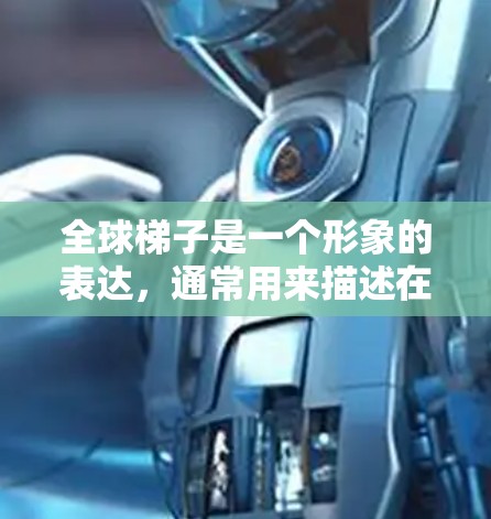 全球梯子是一个形象的表达,通常用来描述在全球化背景下,通过合作、交流和共同努力,帮助不同国家、地区或组织跨越技术、文化或发展的鸿沟。这种比喻强调了合作的重要性,以及通过合作实现共同进步和发展的可能性 全球梯子是一个形象的表达,通常用来描述在全球化背景下,通过合作、交流和共同努力,帮助不同国家、地区或组织跨越技术、文化或发展的鸿沟。这种比喻强调了合作的重要性,以及通过合作实现共同进步和发展的可能性