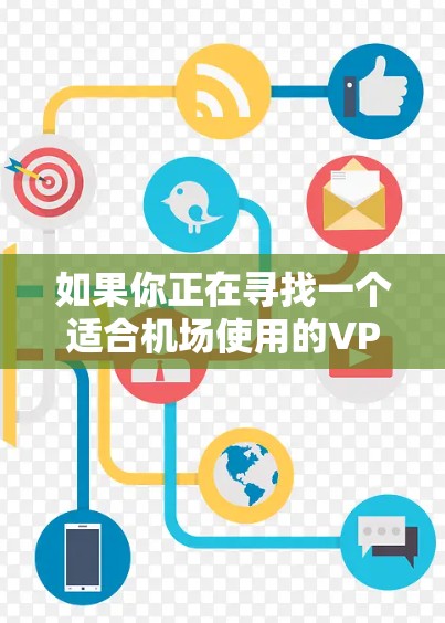 如果你正在寻找一个适合机场使用的VPN服务,以下是一些推荐的机场VPN服务 如果你正在寻找一个适合机场使用的VPN服务,以下是一些推荐的机场VPN服务
