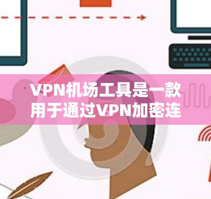 VPN机场工具是一款用于通过VPN加密连接,确保数据安全和隐私的应用程序,特别适合在公共网络环境下使用。以下是关于VPN机场工具的详细指南 VPN机场工具是一款用于通过VPN加密连接,确保数据安全和隐私的应用程序,特别适合在公共网络环境下使用。以下是关于VPN机场工具的详细指南