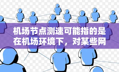 机场节点测速可能指的是在机场环境下,对某些网络节点或设备的测速操作。以下是一些可能的解释和相关信息 机场节点测速可能指的是在机场环境下,对某些网络节点或设备的测速操作。以下是一些可能的解释和相关信息