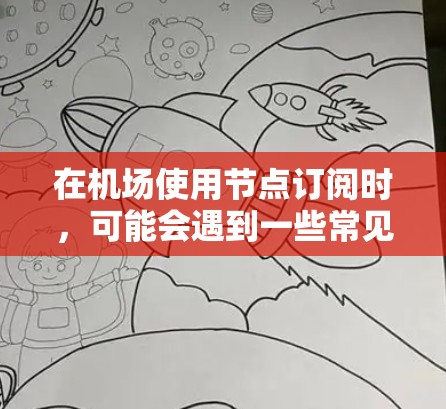 在机场使用节点订阅时,可能会遇到一些常见问题和解决方法。以下是一些可能的原因和解决方案 在机场使用节点订阅时,可能会遇到一些常见问题和解决方法。以下是一些可能的原因和解决方案