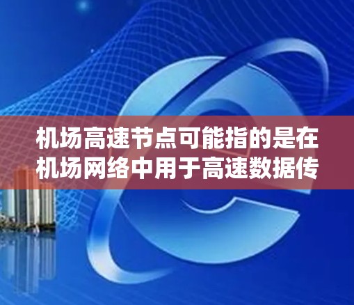 机场高速节点可能指的是在机场网络中用于高速数据传输的关键节点。这些节点通常包括路由器、交换机或其他网络设备,用于高效地连接机场内外的各种系统和终端设备 机场高速节点可能指的是在机场网络中用于高速数据传输的关键节点。这些节点通常包括路由器、交换机或其他网络设备,用于高效地连接机场内外的各种系统和终端设备