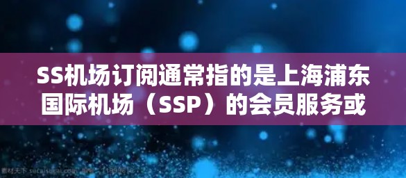 SS机场订阅通常指的是上海浦东国际机场(SSP)的会员服务或订阅计划。以下是关于SS机场订阅的一些信息和指南 SS机场订阅通常指的是上海浦东国际机场(SSP)的会员服务或订阅计划。以下是关于SS机场订阅的一些信息和指南