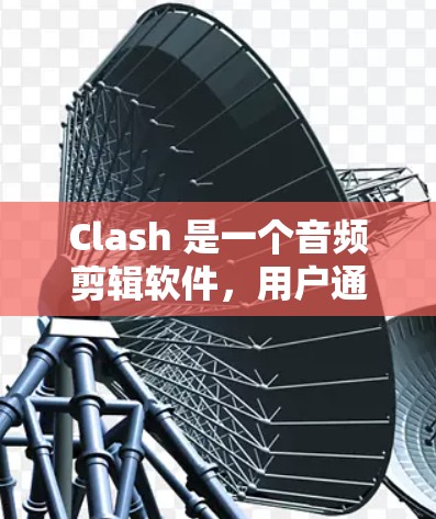 Clash 是一个音频剪辑软件,用户通常会用它来剪辑音乐或录音。如果你需要 Clash 的订阅链接,通常可以通过以下步骤找到 Clash 是一个音频剪辑软件,用户通常会用它来剪辑音乐或录音。如果你需要 Clash 的订阅链接,通常可以通过以下步骤找到