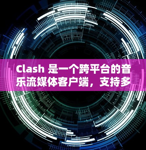 Clash 是一个跨平台的音乐流媒体客户端,支持多种设备和平台。你可以在 Windows、Mac、Linux、iOS、Android 等平台上使用它。以下是 Clash 客户端的一些主要特点 Clash 是一个跨平台的音乐流媒体客户端,支持多种设备和平台。你可以在 Windows、Mac、Linux、iOS、Android 等平台上使用它。以下是 Clash 客户端的一些主要特点